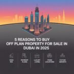 5 Reasons to Buy Off Plan Property for Sale in Dubai in 2025